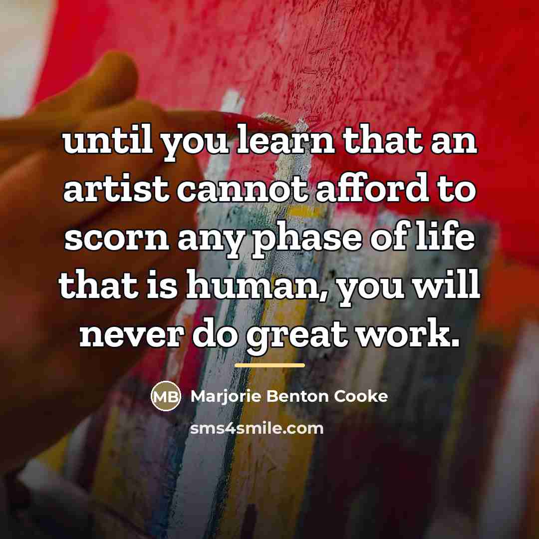 “until you learn that an artist cannot afford to scorn…” quote by Marjorie Benton Cooke