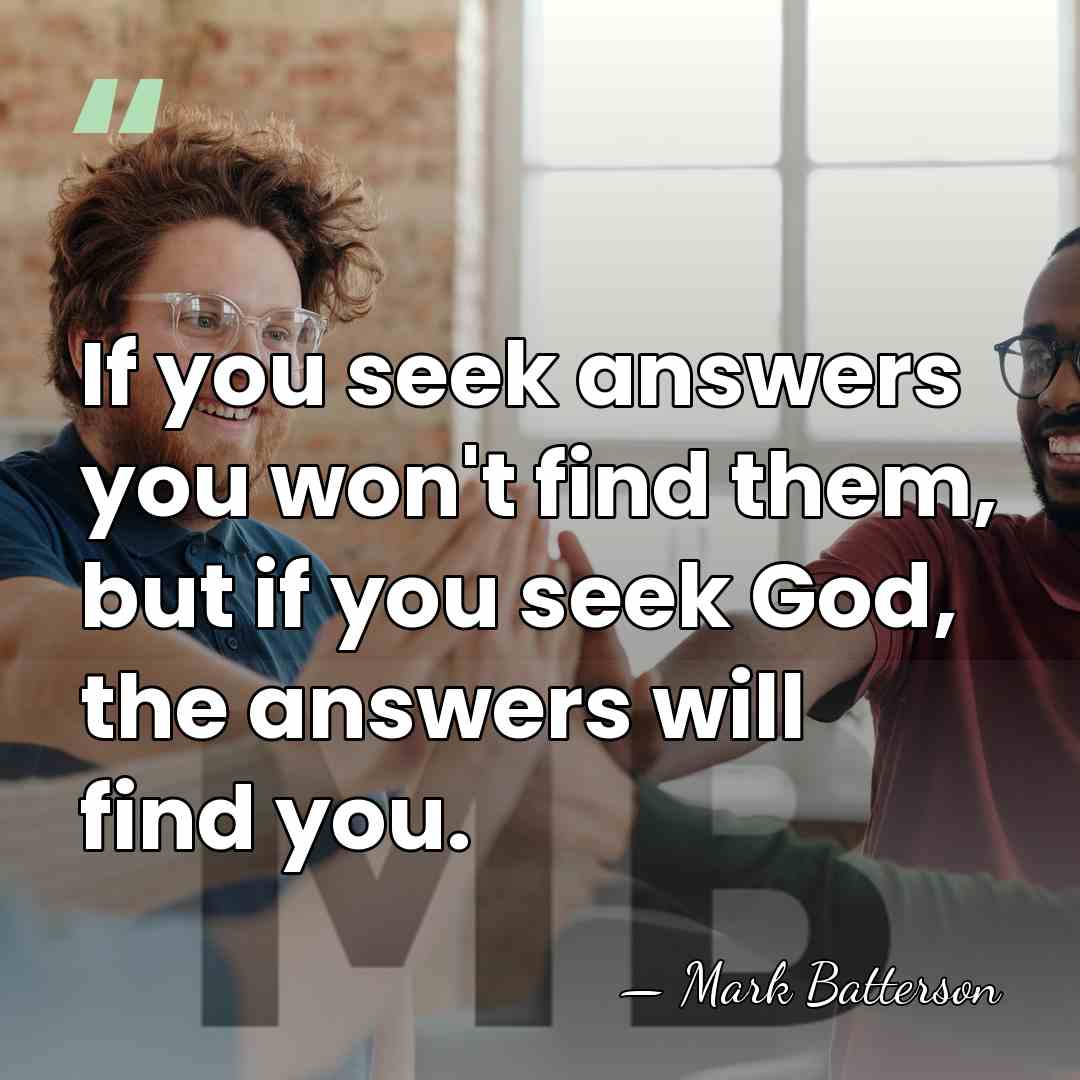 If you seek answers you won't find them, but if you seek&hellip; - Mark Batterson