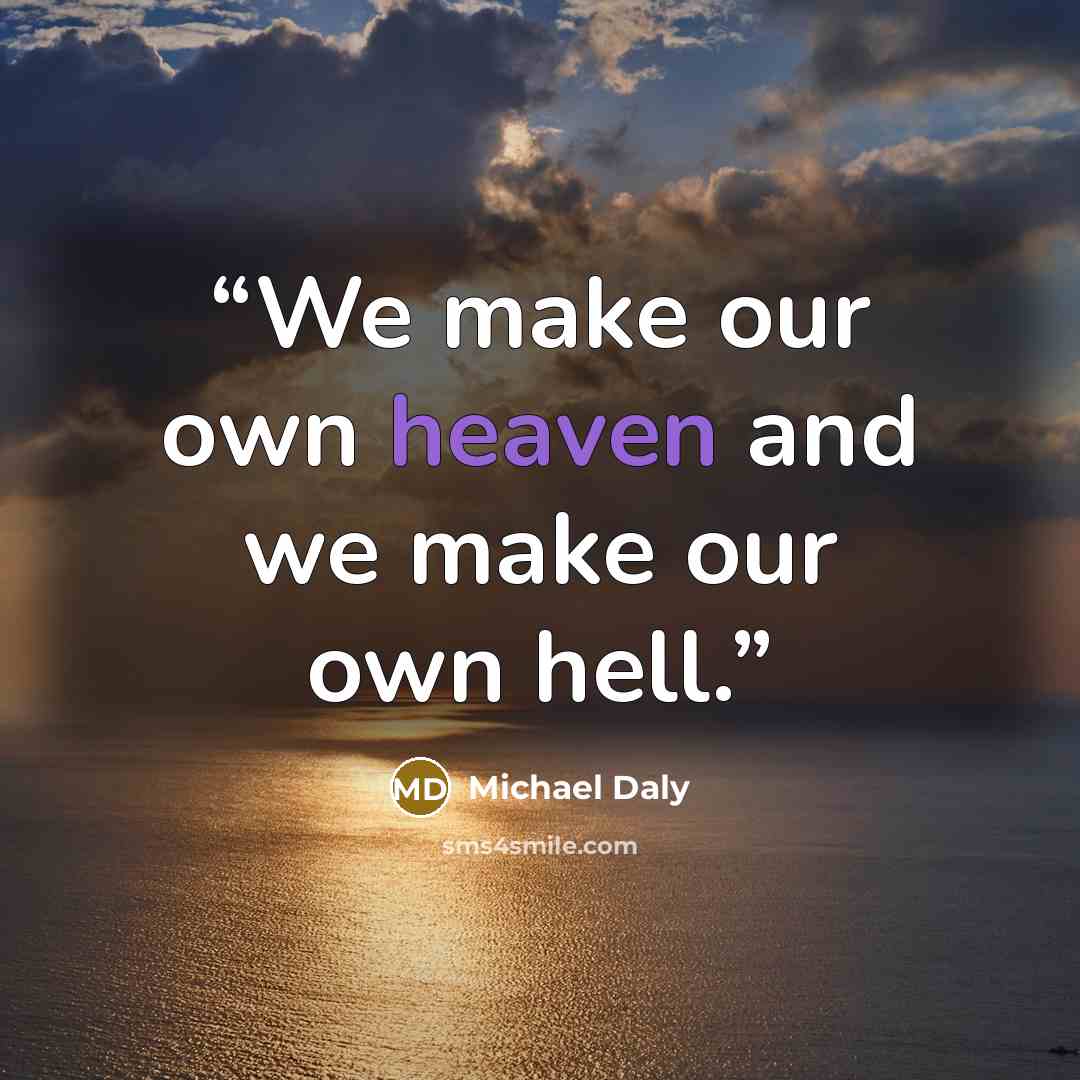 “We make our own heaven and we make our own hell.” quote by Michael Daly