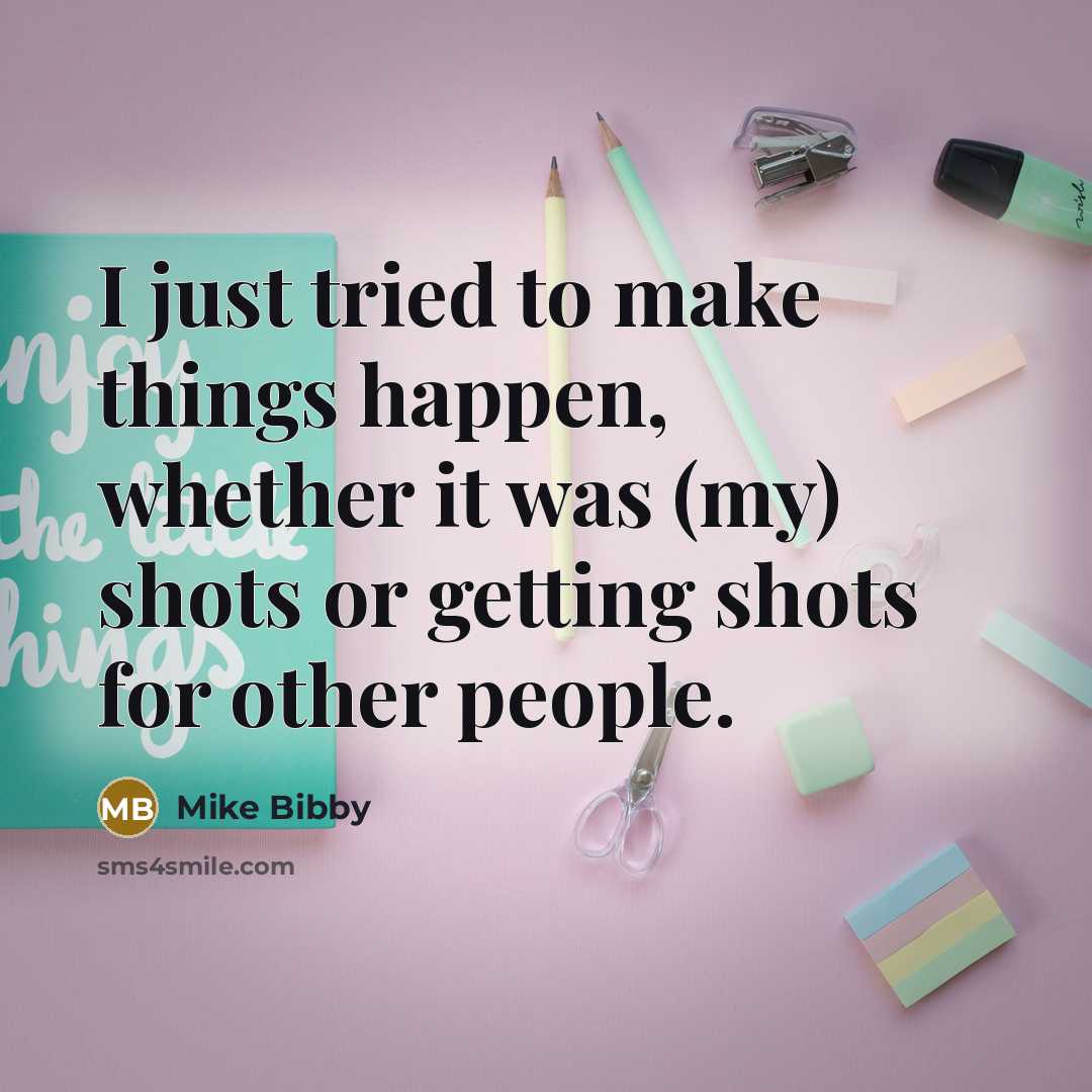 “I just tried to make things happen, whether it was (my) shots or getting shots for other people.” quote by Mike Bibby