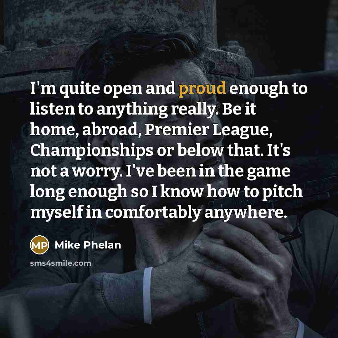“I'm quite open and proud enough to listen to anything…” quote by Mike Phelan