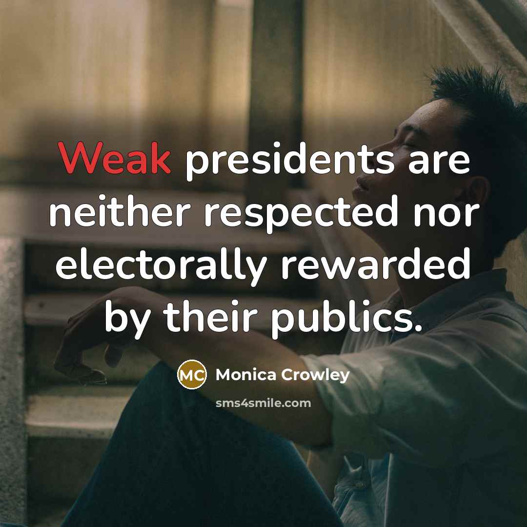 “Weak presidents are neither respected nor electorally rewarded by their…” quote by Monica Crowley