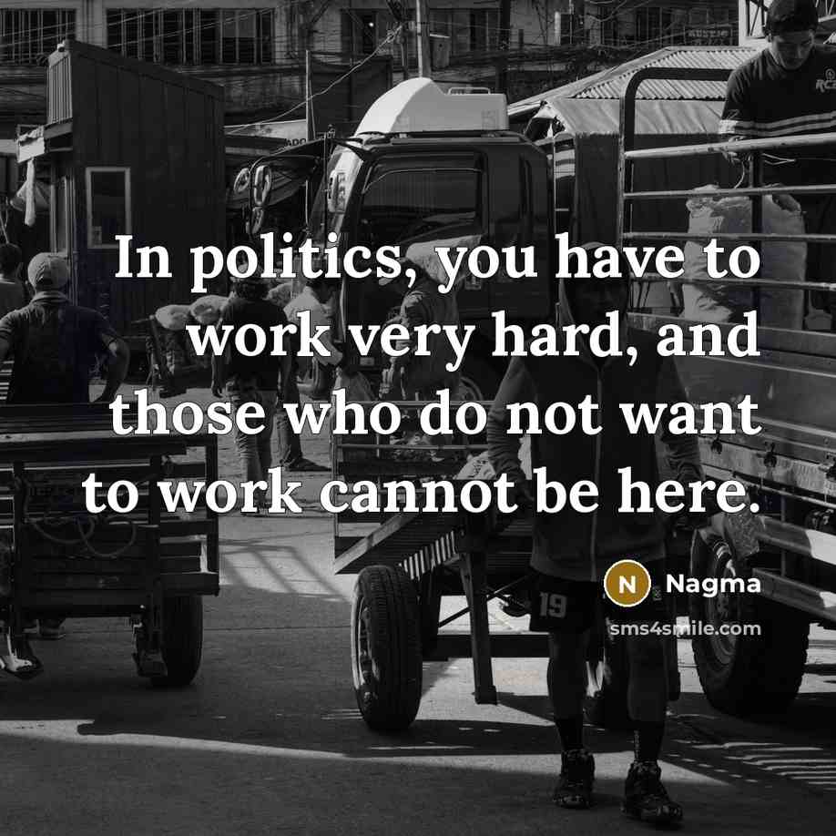 “In politics, you have to work very hard, and those…” quote by Nagma