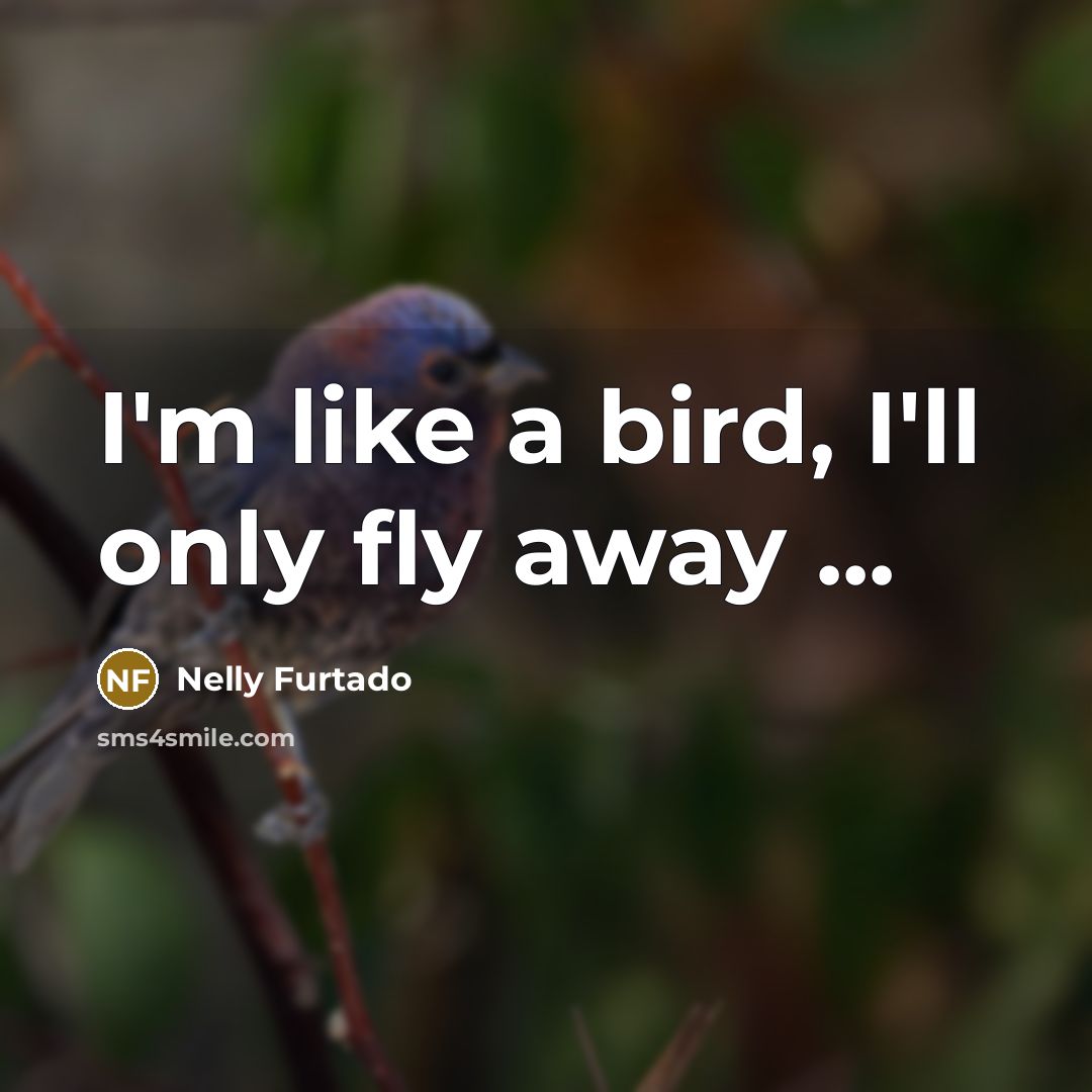 “I'm like a bird, I'll only fly away ...…” quote by Nelly Furtado