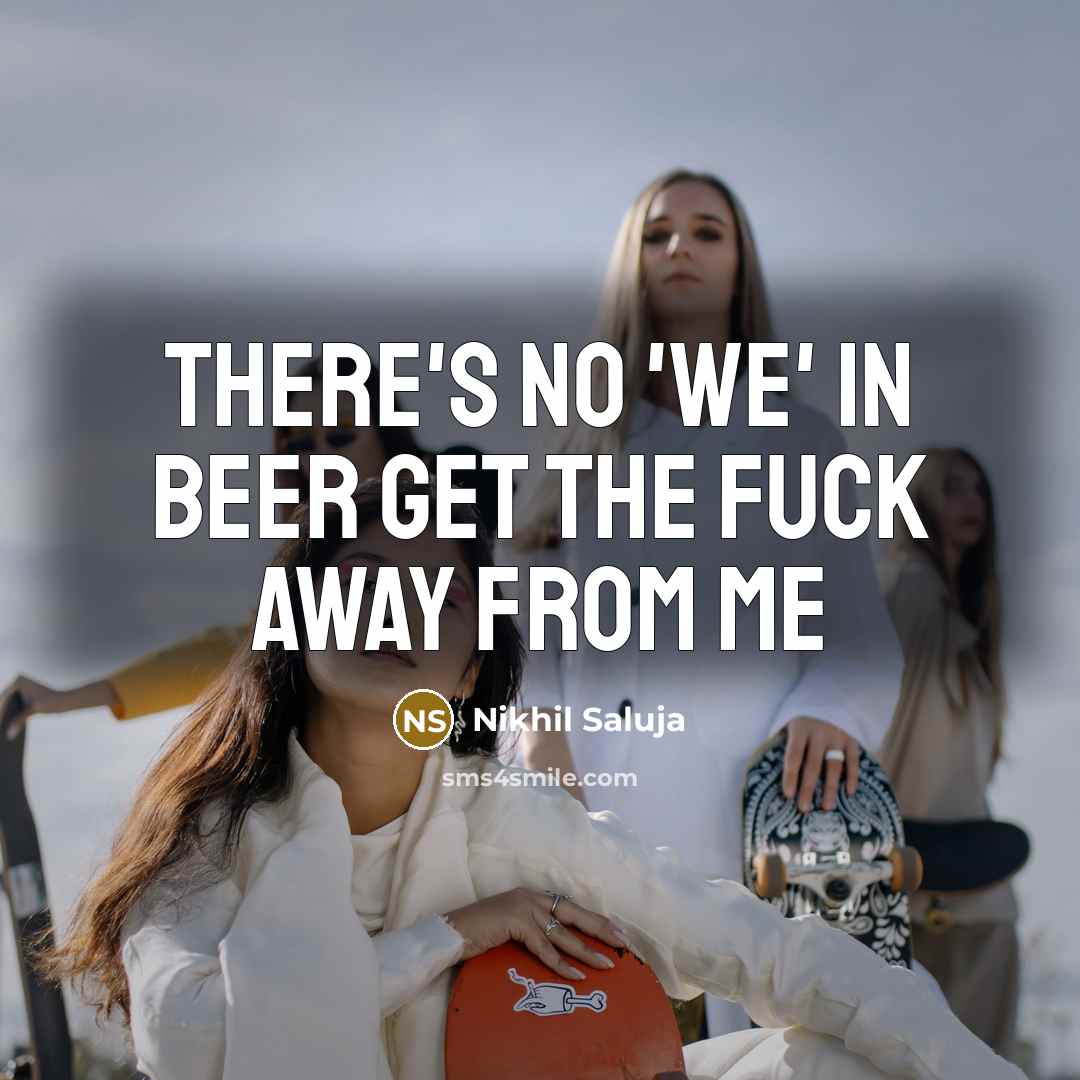 “There's no 'we' in beer get the fuck away from me” quote by Nikhil Saluja