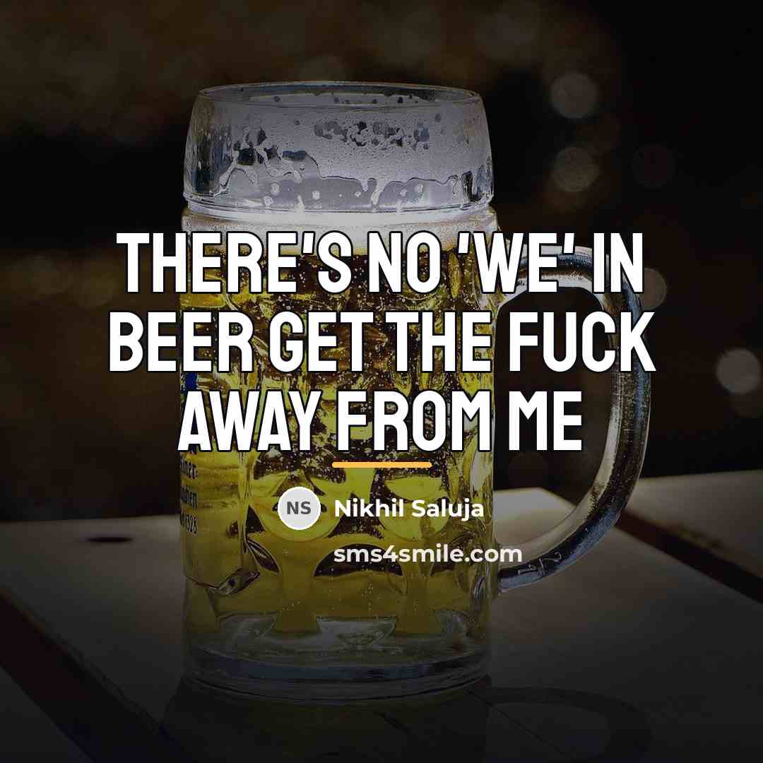 “There's no 'we' in beer get the fuck away from…” quote by Nikhil Saluja