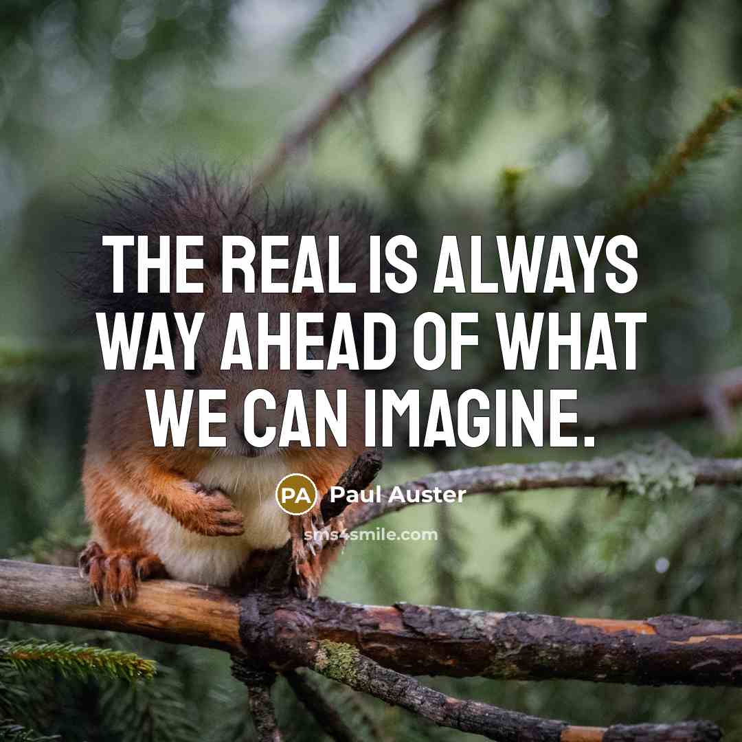 “The real is always way ahead of what we can imagine.” quote by Paul Auster