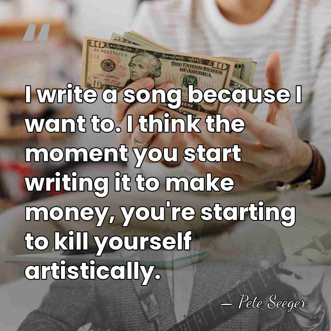 I write a song because I want to. I think the moment&hellip; - Pete Seeger