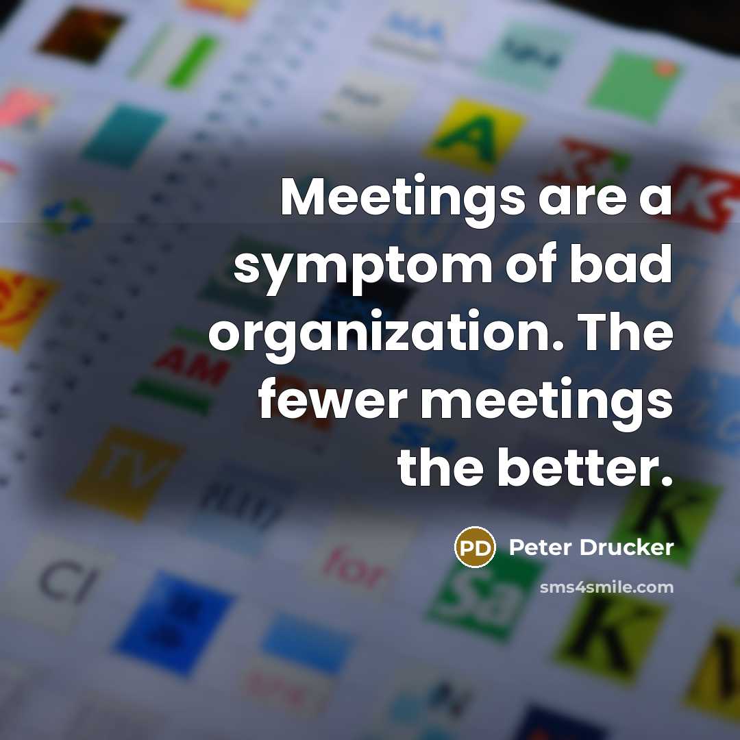 “Meetings are a symptom of bad organization. The fewer meetings…” quote by Peter Drucker