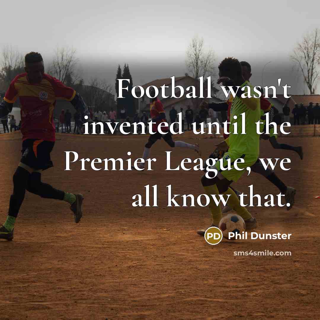“Football wasn't invented until the Premier League, we all know…” quote by Phil Dunster