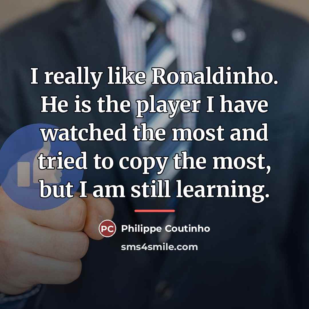 “I really like Ronaldinho. He is the player I have…” quote by Philippe Coutinho
