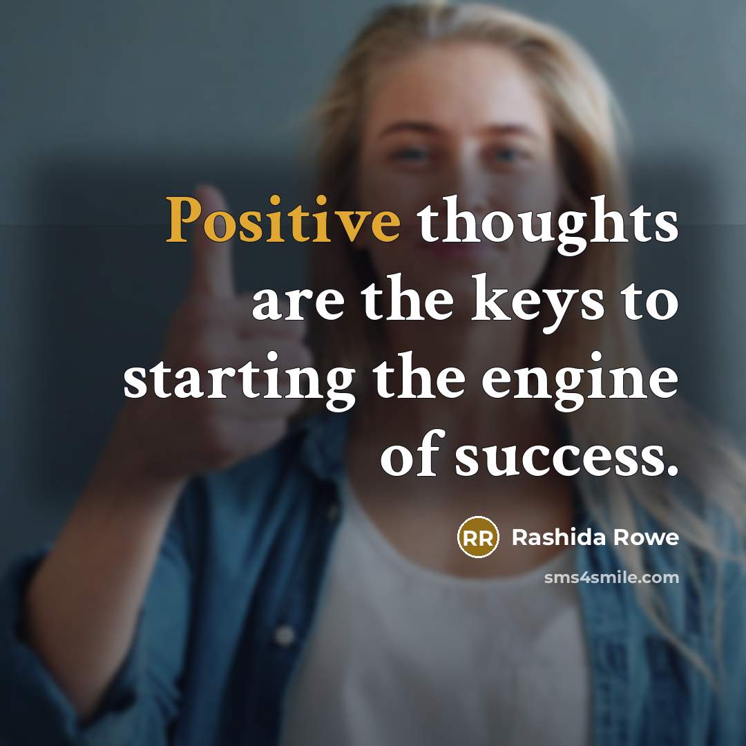 “Positive thoughts are the keys to starting the engine of…” quote by Rashida Rowe