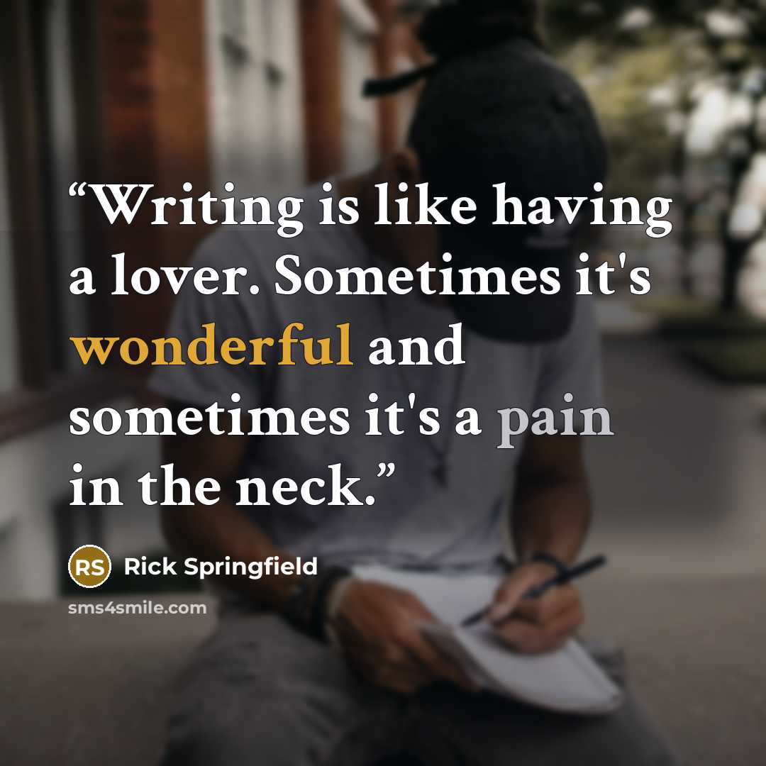 “Writing is like having a lover. Sometimes it's wonderful and sometimes it's a pain in the neck.” quote by Rick Springfield