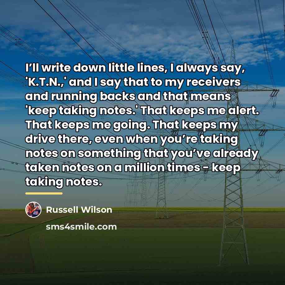 “I’ll write down little lines, I always say, 'K.T.N.,' and…” quote by Russell Wilson