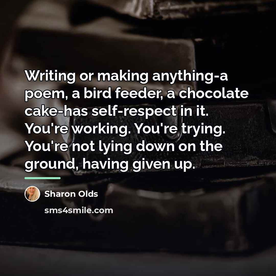 “Writing or making anything-a poem, a bird feeder, a chocolate…” quote by Sharon Olds
