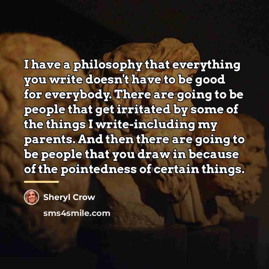 “I have a philosophy that everything you write doesn't have…” quote by Sheryl Crow