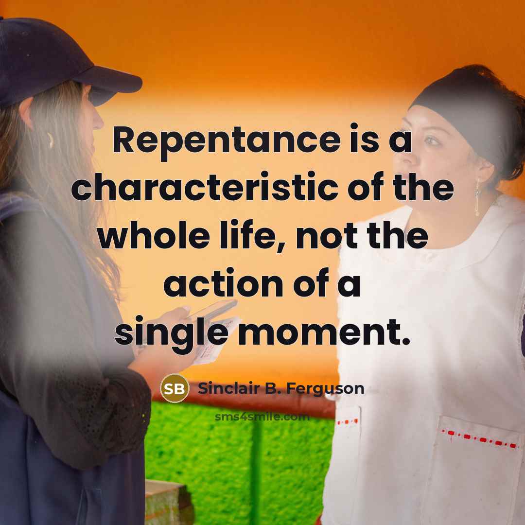 “Repentance is a characteristic of the whole life, not the…” quote by Sinclair B. Ferguson