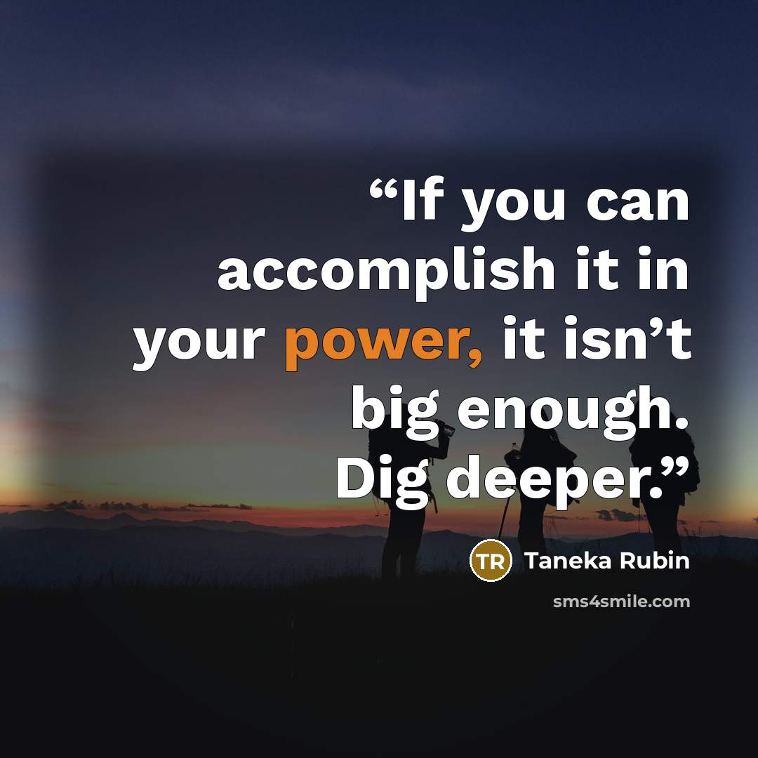 “If you can accomplish it in your power, it isn’t big enough. Dig deeper.” quote by Taneka Rubin