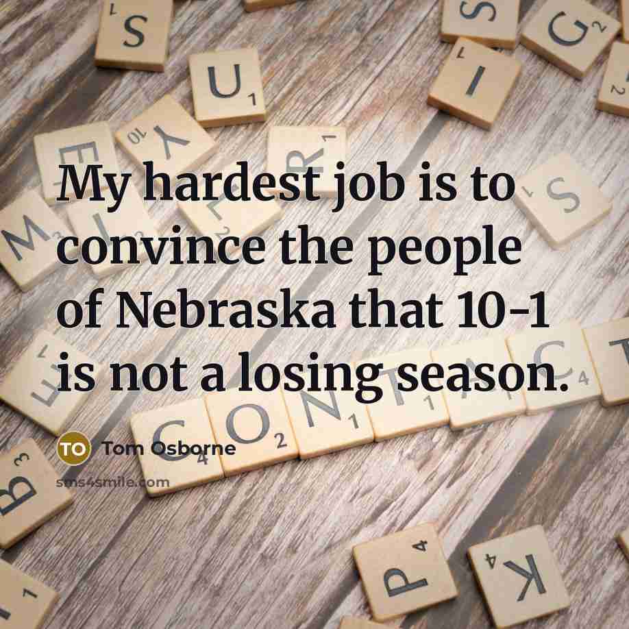 “My hardest job is to convince the people of Nebraska…” quote by Tom Osborne