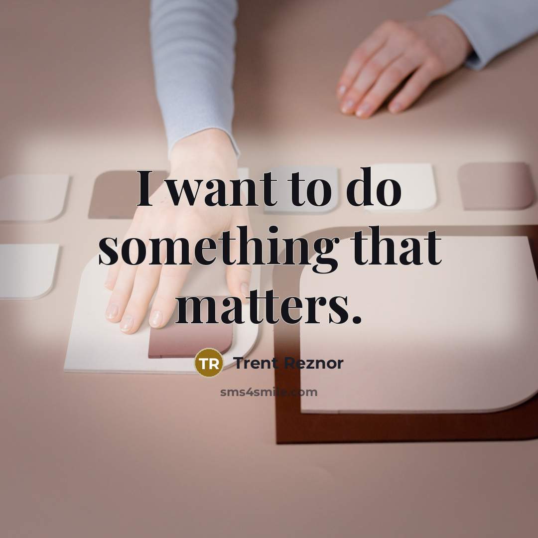 “I want to do something that matters.…” quote by Trent Reznor