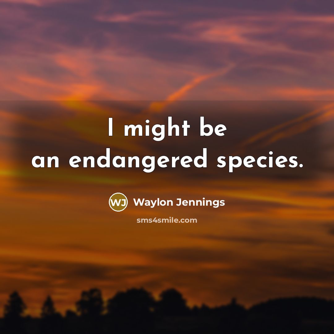 “I might be an endangered species.…” quote by Waylon Jennings