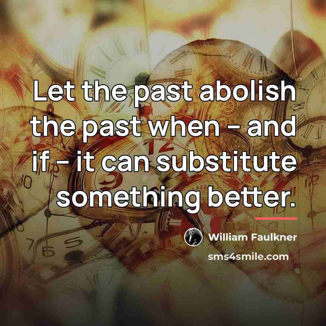 “Let the past abolish the past when -- and if…” quote by William Faulkner