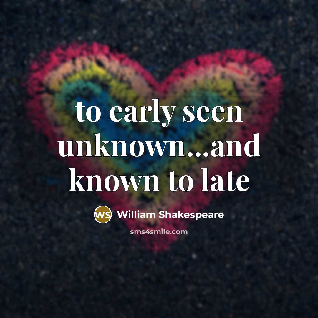 “to early seen unknown...and known to late…” quote by William Shakespeare