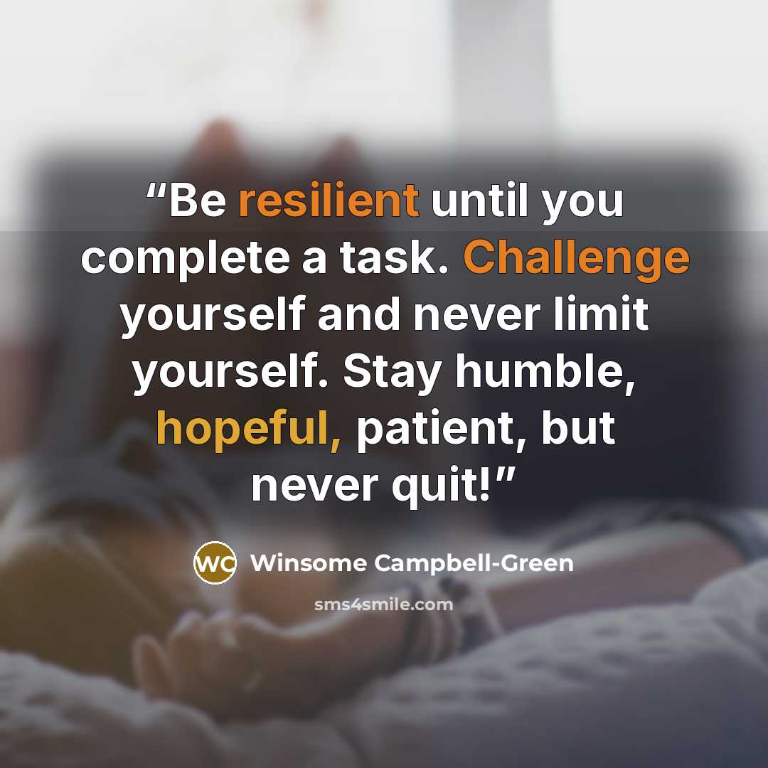 “Be resilient until you complete a task. Challenge yourself and never limit yourself. Stay humble, hopeful, patient, but never quit!” quote by Winsome Campbell-Green