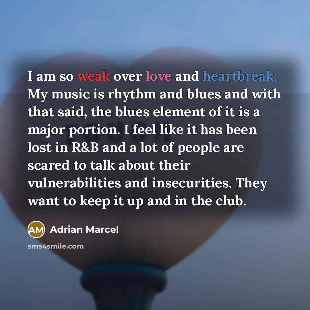 “I am so weak over love and heartbreak. My music is rhythm and blues and with that said, the blues element of it is a major portion. I feel like it has been lost in R&B and a lot of people are scared to talk about their vulnerabilities and insecurities. They want to keep it up and in the club.” quote by Adrian Marcel
