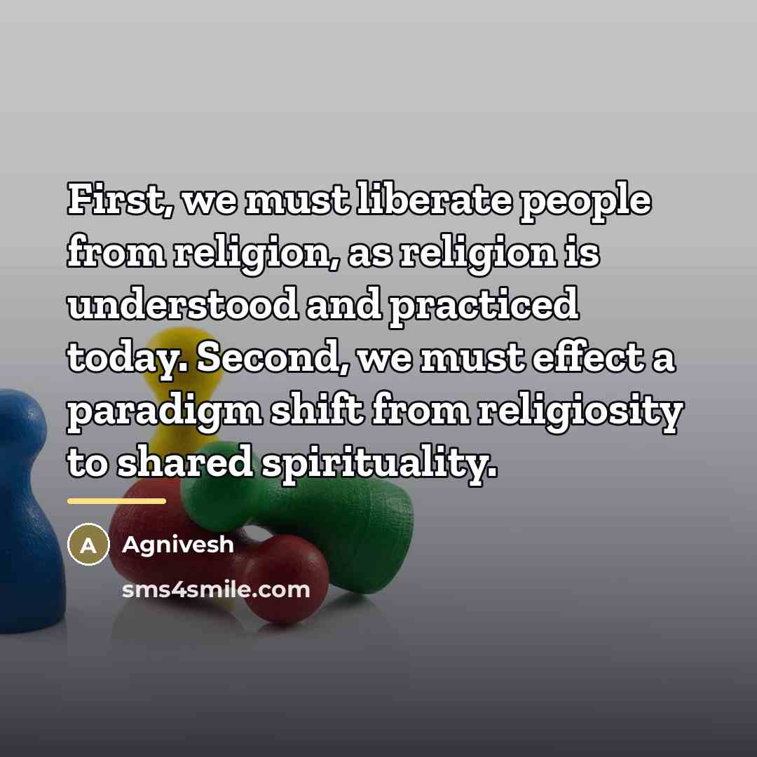 “First, we must liberate people from religion, as religion is…” quote by Agnivesh