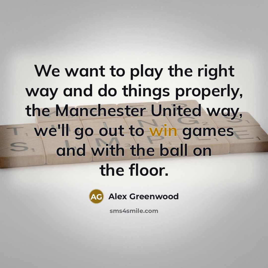 “We want to play the right way and do things properly, the Manchester United way, we'll go out to win games and with the ball on the floor.” quote by Alex Greenwood