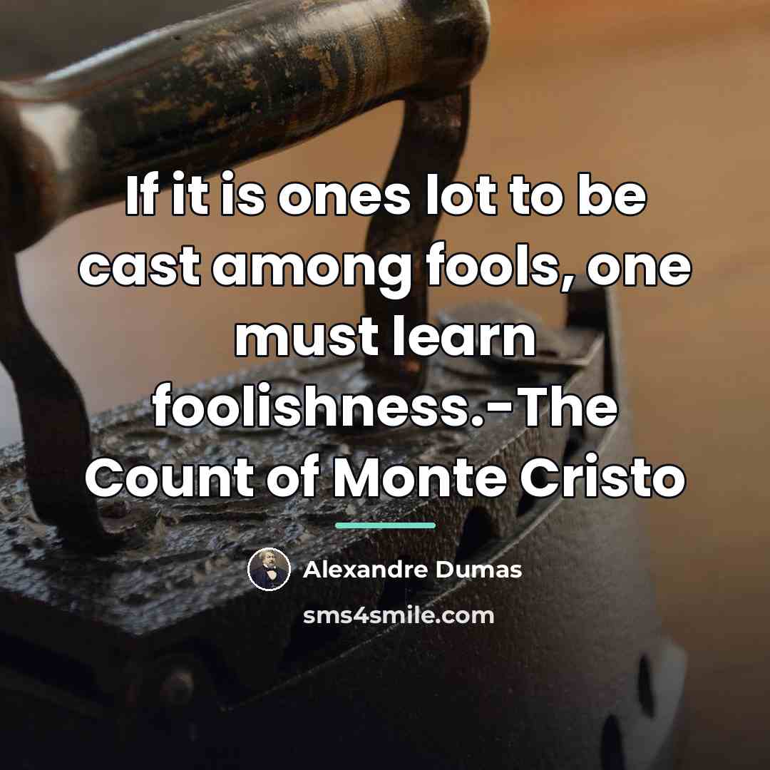 “If it is ones lot to be cast among fools,…” quote by Alexandre Dumas