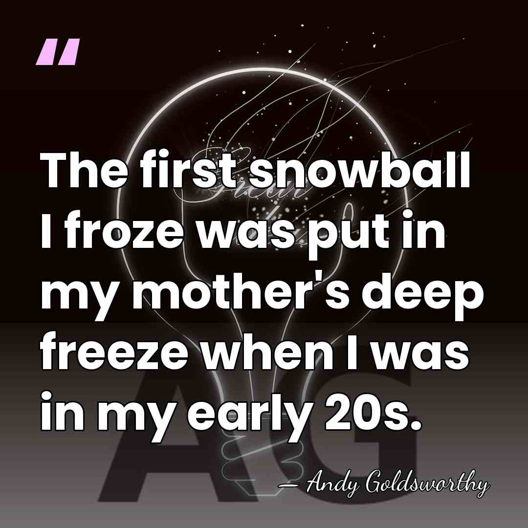 The first snowball I froze was put in my mother's deep freeze&hellip; - Andy Goldsworthy