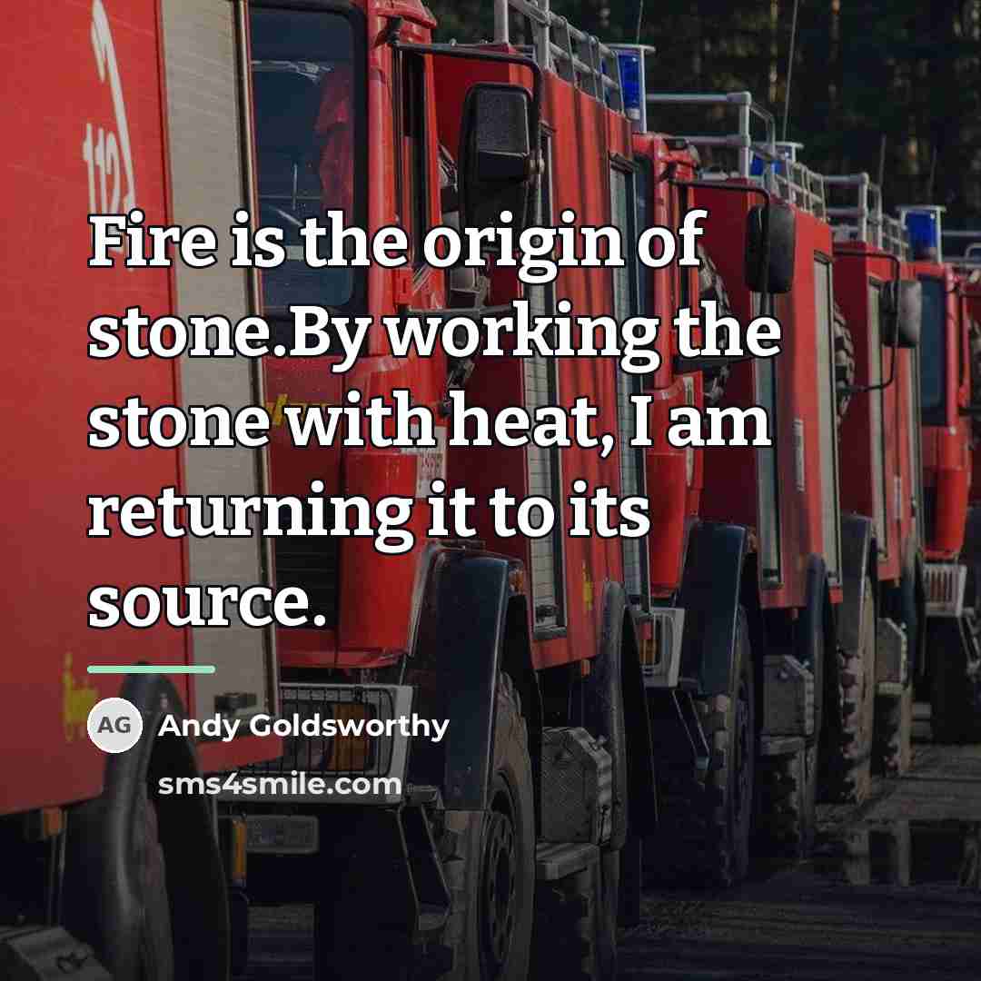 “Fire is the origin of stone.By working the stone with…” quote by Andy Goldsworthy