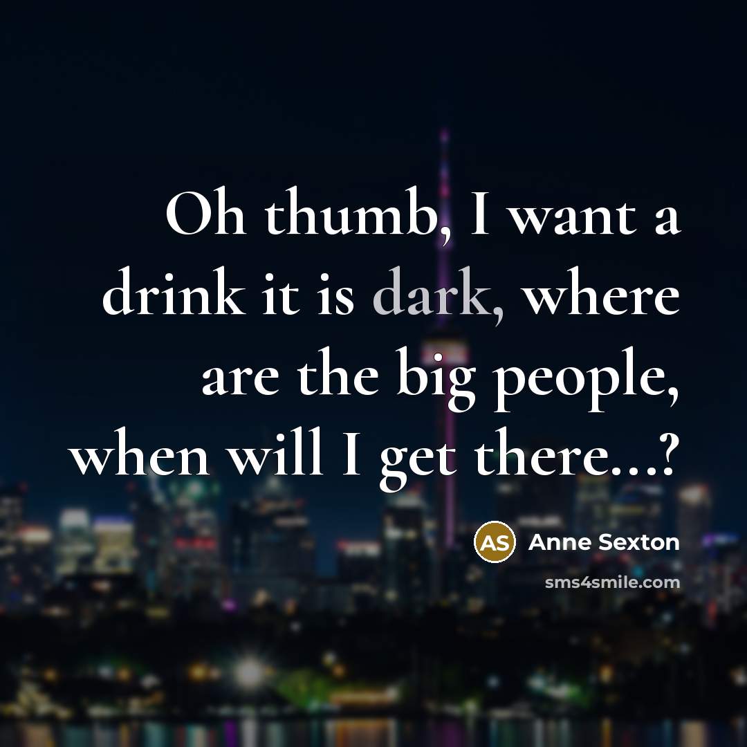 “Oh thumb, I want a drink it is dark, where…” quote by Anne Sexton