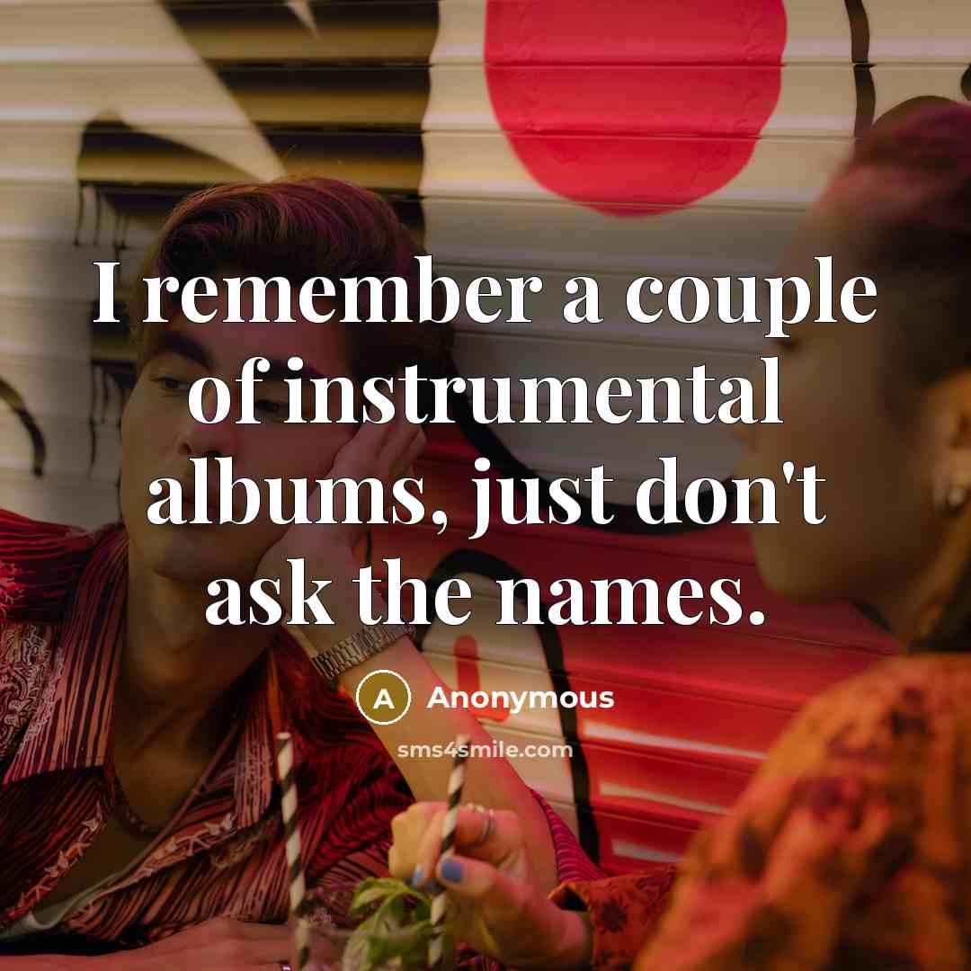 “I remember a couple of instrumental albums, just don't ask…” quote by Anonymous