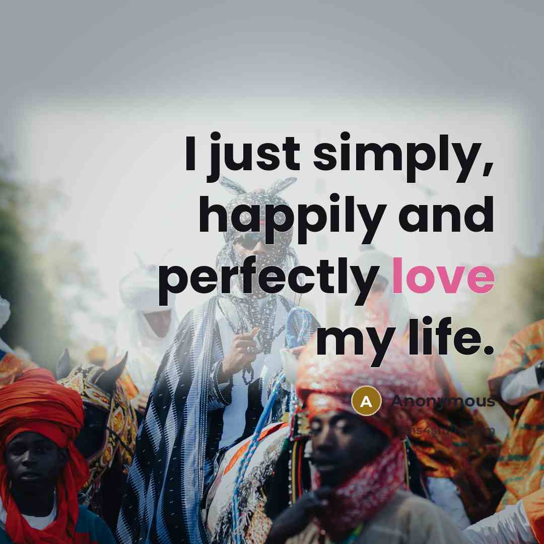 “I just simply, happily and perfectly love my life.…” quote by Anonymous