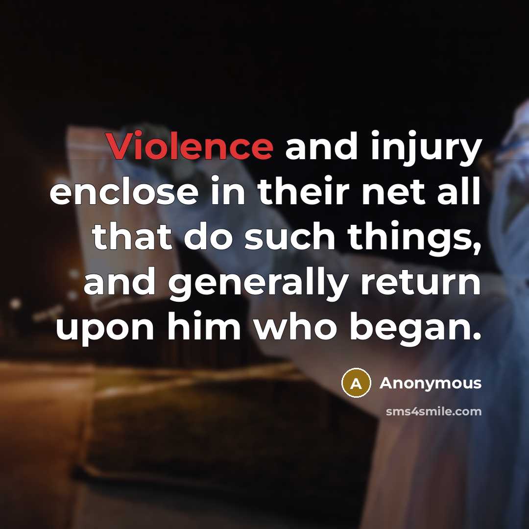 “Violence and injury enclose in their net all that do…” quote by Anonymous