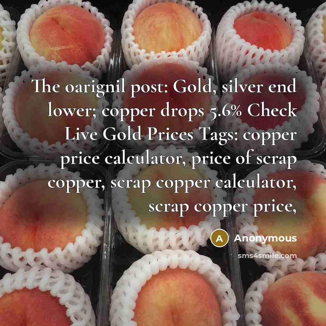 “The oarignil post: Gold, silver end lower; copper drops 5.6% Check Live Gold Prices Tags: copper price calculator, price of scrap copper, scrap copper calculator, scrap copper price,” quote by Anonymous