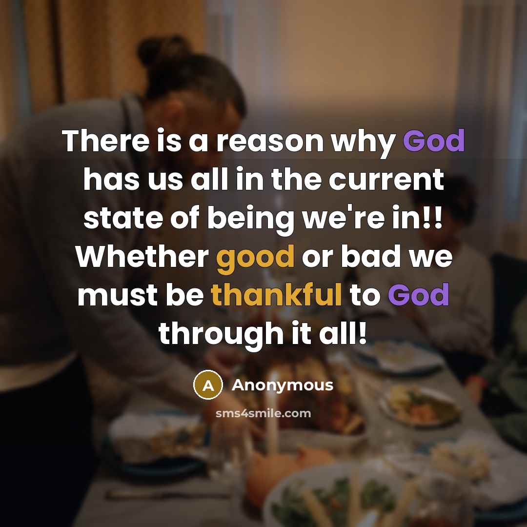 “There is a reason why God has us all in the current state of being we're in!! Whether good or bad we must be thankful to God through it all!” quote by Anonymous
