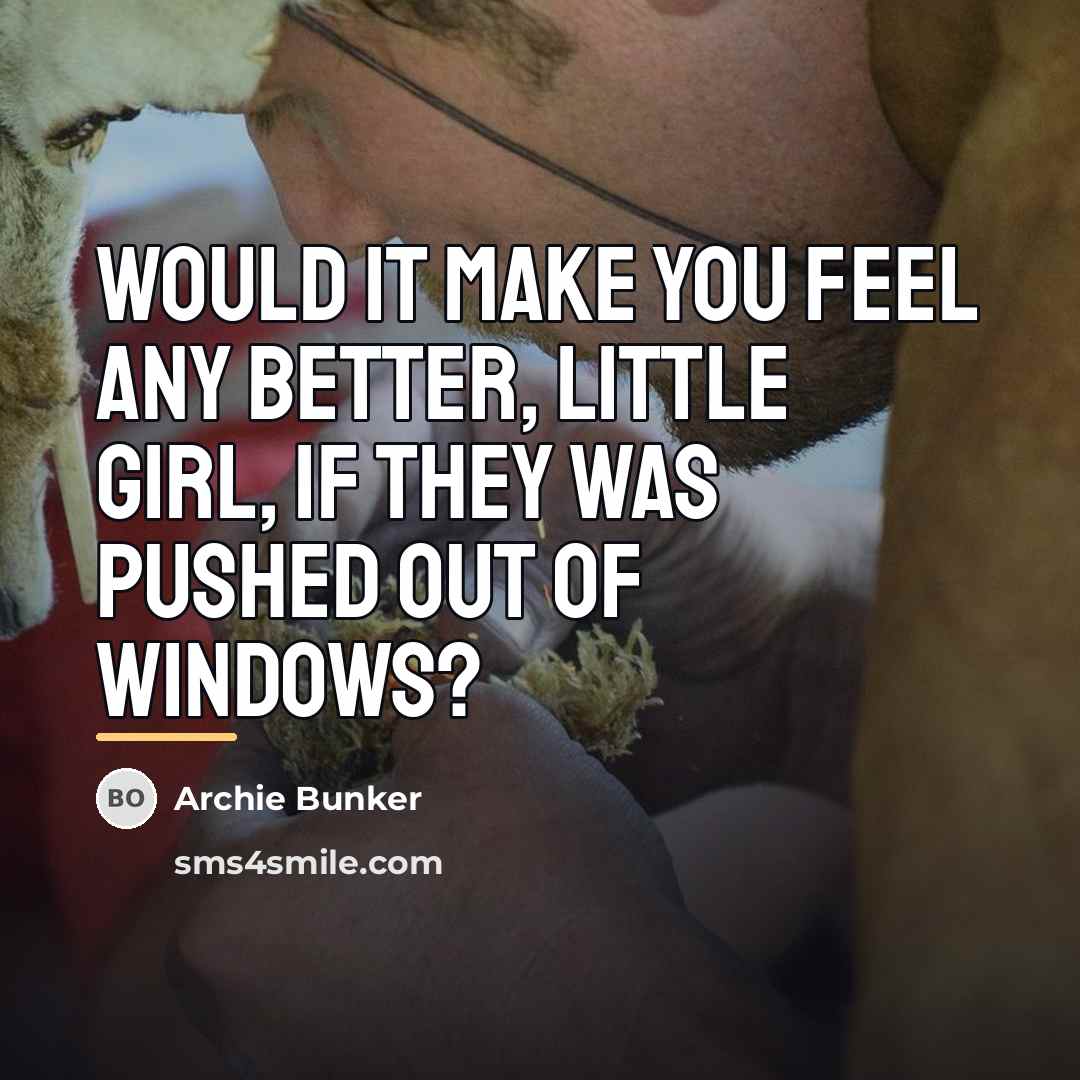 “Would it make you feel any better, little girl, if…” quote by Archie Bunker