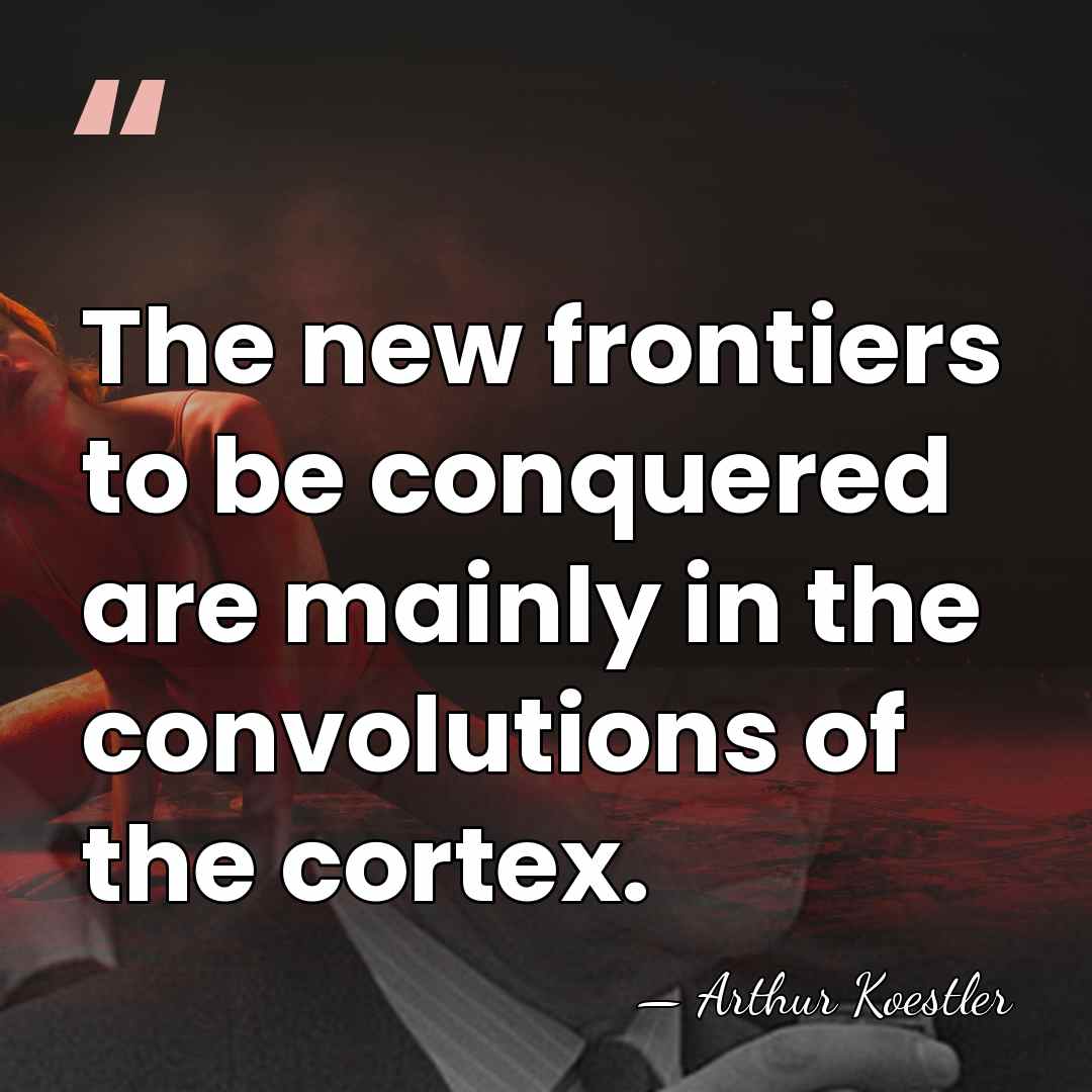 The new frontiers to be conquered are mainly in the convolutions of&hellip; - Arthur Koestler