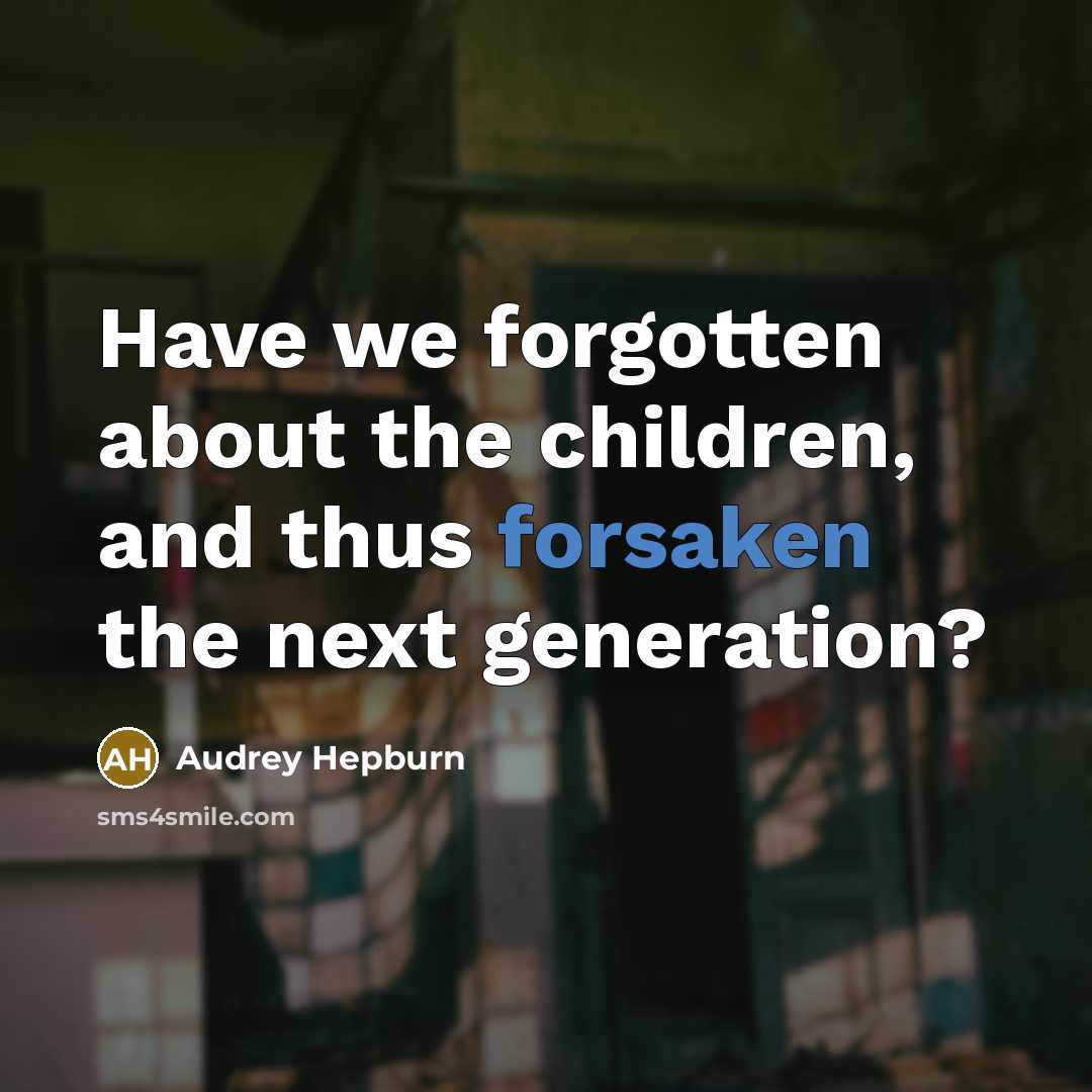 “Have we forgotten about the children, and thus forsaken the…” quote by Audrey Hepburn