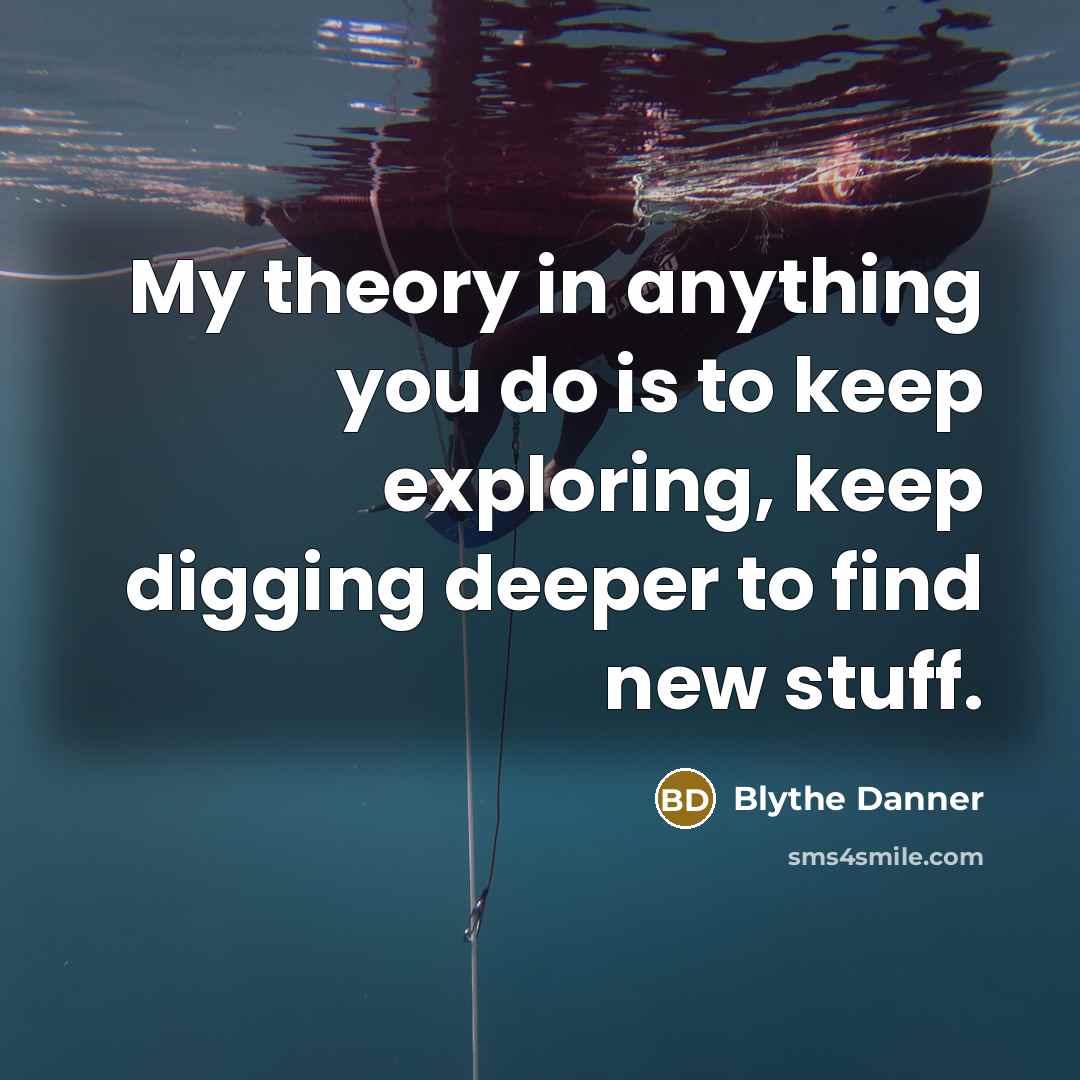 “My theory in anything you do is to keep exploring,…” quote by Blythe Danner