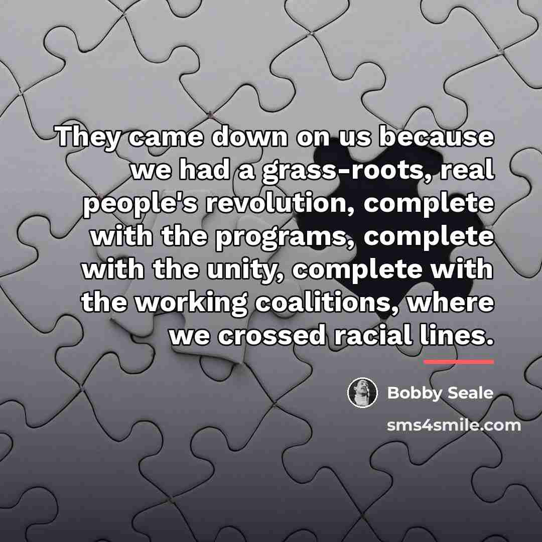 “They came down on us because we had a grass-roots,…” quote by Bobby Seale