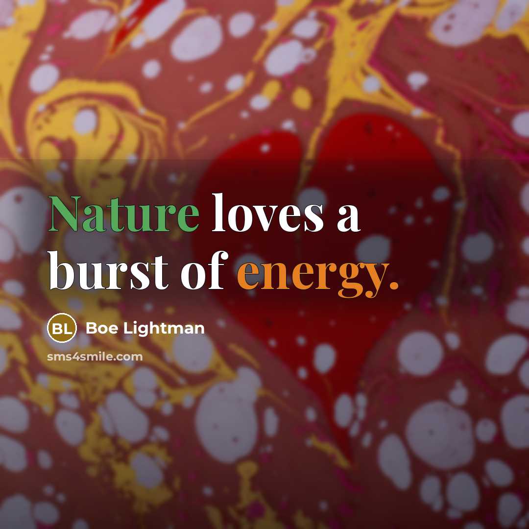 “Nature loves a burst of energy.” quote by Boe Lightman