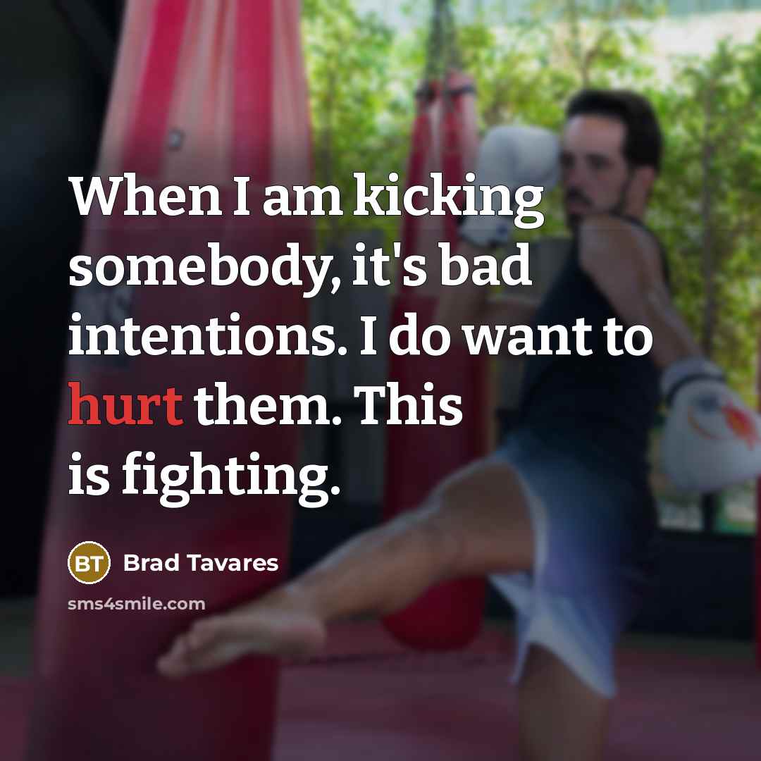 “When I am kicking somebody, it's bad intentions. I do…” quote by Brad Tavares