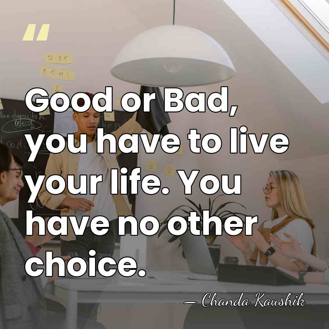 Good or Bad, you have to live your life. You have no&hellip; - Chanda Kaushik