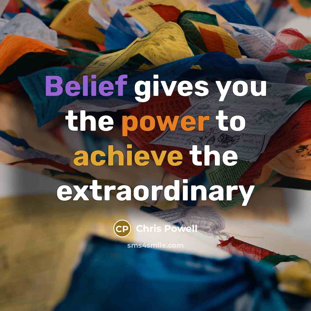 “Belief gives you the power to achieve the extraordinary…” quote by Chris Powell