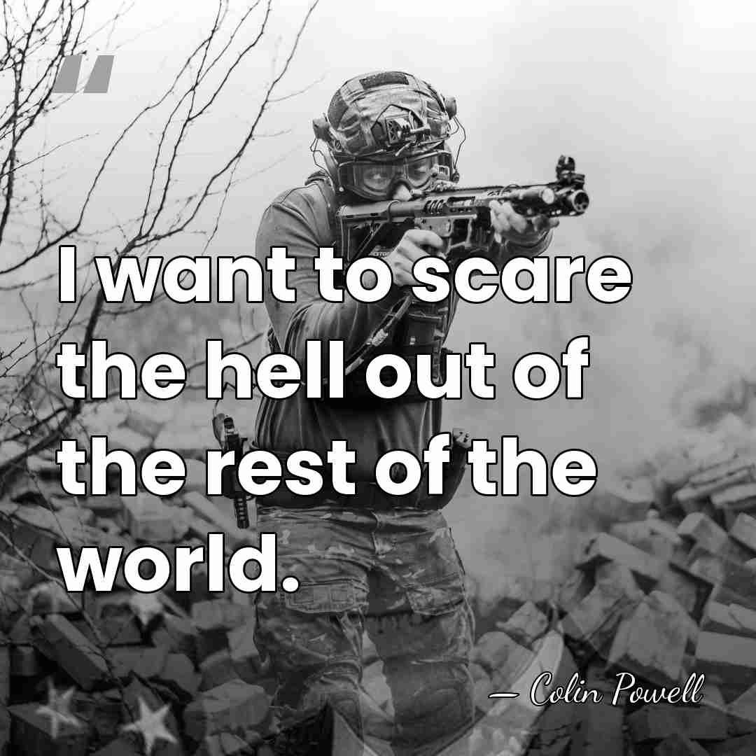 I want to scare the hell out of the rest of the&hellip; - Colin Powell